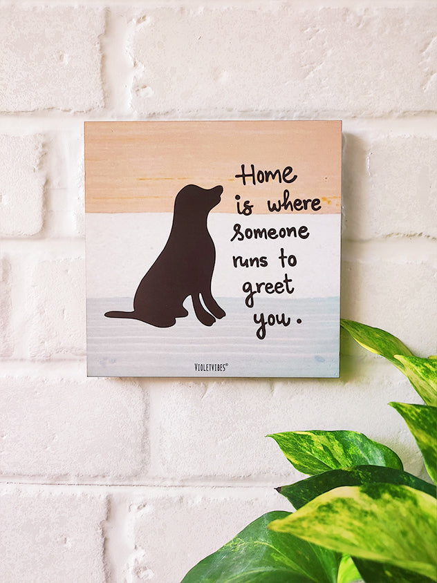 Home is where someone run to greet you.....6 inches Square Hangings or Stick-ons