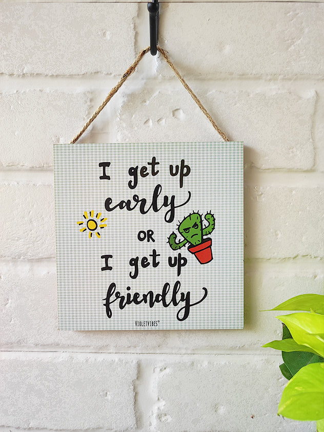 I get up early or i get up friendly | 6 inches Square Hangings or Stick-ons