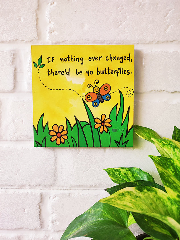 If nothing ever changed there'd be no butterflies | 6 inches Square Hangings or Stick-ons