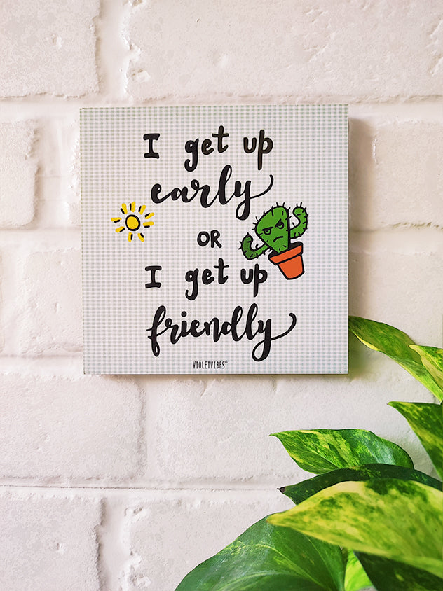I get up early or i get up friendly | 6 inches Square Hangings or Stick-ons