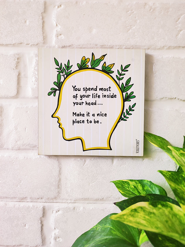 you spend most of your life inside you head make it a nice place to be.....6 inches Square Hangings or Stick-ons