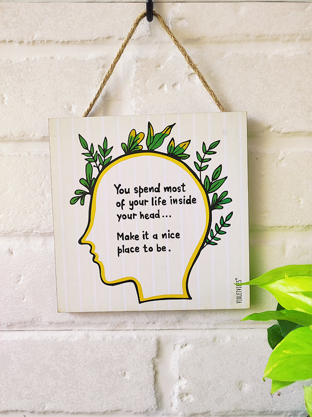 you spend most of your life inside you head make it a nice place to be.....6 inches Square Hangings or Stick-ons