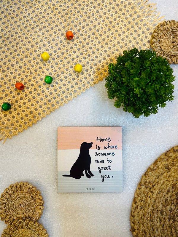 Home is where  someone run to greet you.....6 inches Square Hangings or Stick-ons