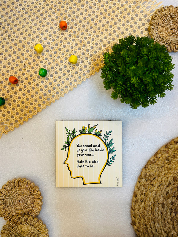 you spend most of your life inside you head make it a nice place to be.....6 inches Square Hangings or Stick-ons