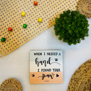 When I needed a hand I found your paw | 6 inches Square Hangings or Stick-ons