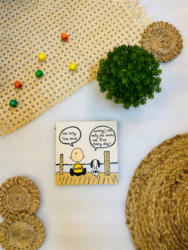 We only live once, wrong, we only die once, we live everyday|6 inches Square Hangings or Stick-ons