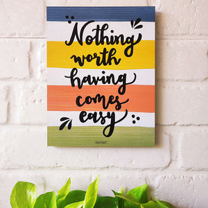 Nothing worth having comes easy | 9 x 7 inches Wooden Boards